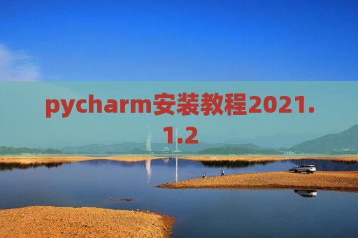 pycharm安装教程2021.1.2 pycharm安装教程2021.1.2